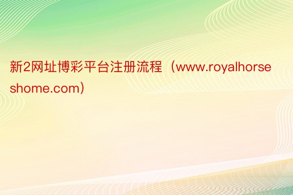 新2网址博彩平台注册流程（www.royalhorseshome.com）