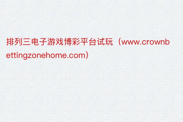 排列三电子游戏博彩平台试玩（www.crownbettingzonehome.com）