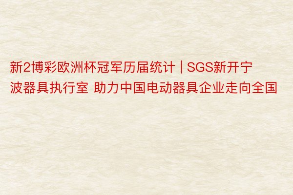 新2博彩欧洲杯冠军历届统计 | SGS新开宁波器具执行室 助力中国电动器具企业走向全国