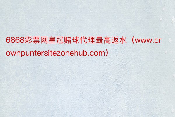 6868彩票网皇冠赌球代理最高返水（www.crownpuntersitezonehub.com）