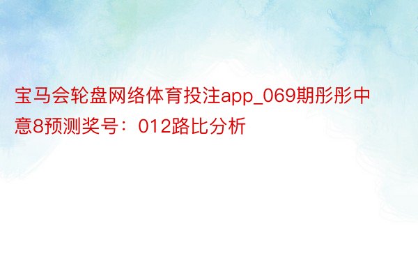 宝马会轮盘网络体育投注app_069期彤彤中意8预测奖号：012路比分析