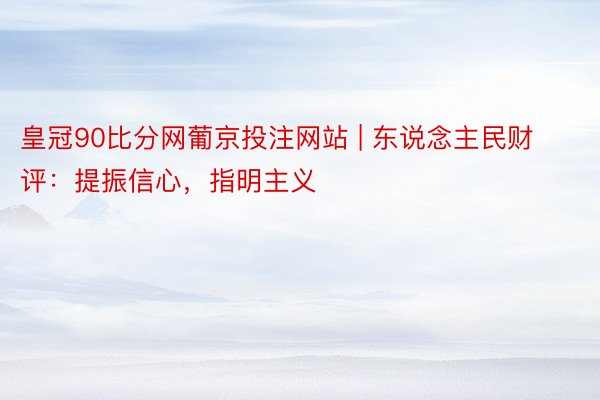 皇冠90比分网葡京投注网站 | 东说念主民财评：提振信心，指明主义