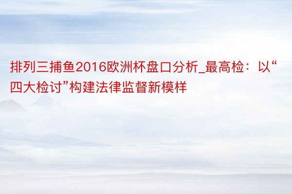 排列三捕鱼2016欧洲杯盘口分析_最高检：以“四大检讨”构建法律监督新模样