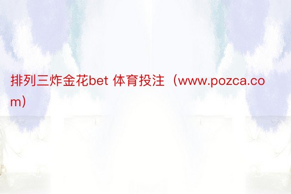 排列三炸金花bet 体育投注（www.pozca.com）