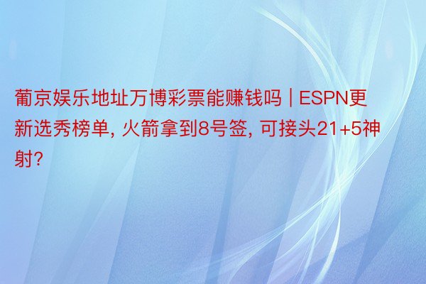 葡京娱乐地址万博彩票能赚钱吗 | ESPN更新选秀榜单， 火箭拿到8号签， 可接头21+5神射?