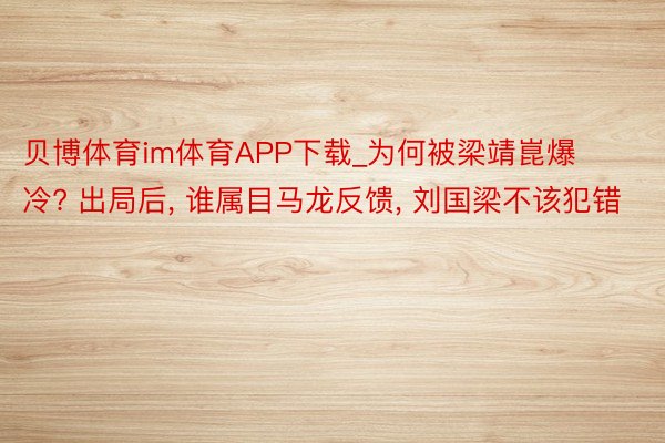 贝博体育im体育APP下载_为何被梁靖崑爆冷? 出局后, 谁属目马龙反馈, 刘国梁不该犯错