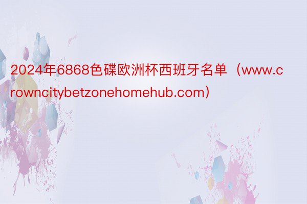 2024年6868色碟欧洲杯西班牙名单（www.crowncitybetzonehomehub.com）