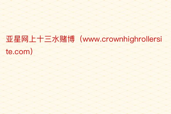 亚星网上十三水赌博（www.crownhighrollersite.com）