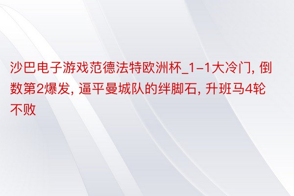 沙巴电子游戏范德法特欧洲杯_1-1大冷门, 倒数第2爆发, 逼平曼城队的绊脚石, 升班马4轮不败