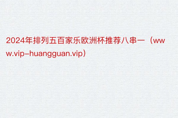 2024年排列五百家乐欧洲杯推荐八串一（www.vip-huangguan.vip）