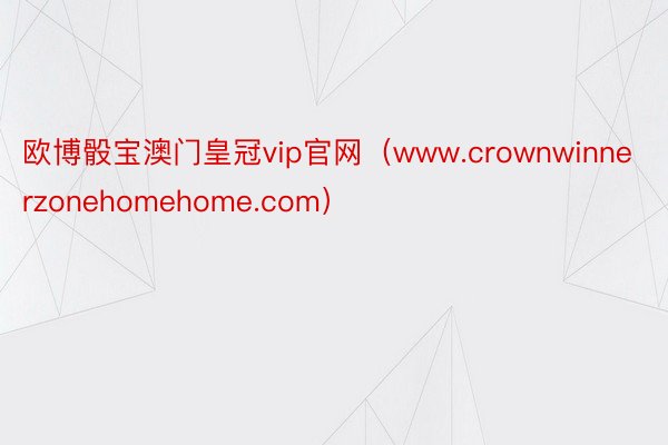 欧博骰宝澳门皇冠vip官网（www.crownwinnerzonehomehome.com）