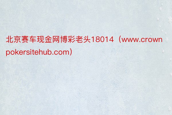 北京赛车现金网博彩老头18014（www.crownpokersitehub.com）