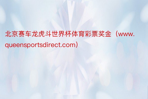 北京赛车龙虎斗世界杯体育彩票奖金（www.queensportsdirect.com）