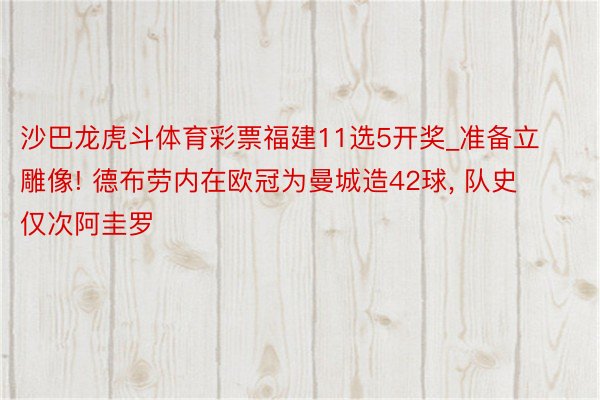 沙巴龙虎斗体育彩票福建11选5开奖_准备立雕像! 德布劳内在欧冠为曼城造42球, 队史仅次阿圭罗