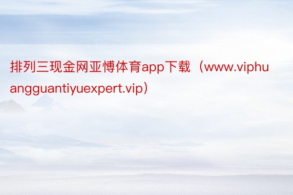 排列三现金网亚愽体育app下载（www.viphuangguantiyuexpert.vip）