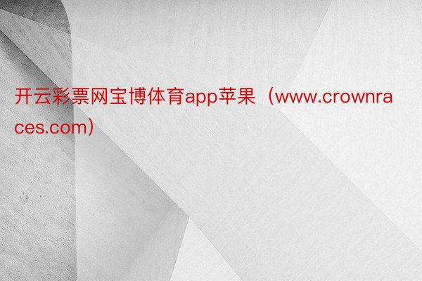 开云彩票网宝博体育app苹果（www.crownraces.com）