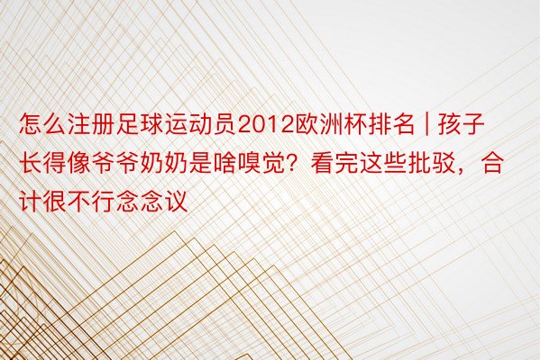 怎么注册足球运动员2012欧洲杯排名 | 孩子长得像爷爷奶奶是啥嗅觉？看完这些批驳，合计很不行念念议