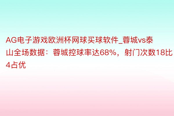 AG电子游戏欧洲杯网球买球软件_蓉城vs泰山全场数据：蓉城控球率达68%，射门次数18比4占优