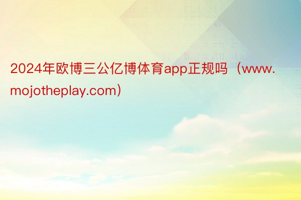 2024年欧博三公亿博体育app正规吗（www.mojotheplay.com）