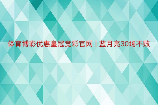 体育博彩优惠皇冠竞彩官网 | 蓝月亮30场不败