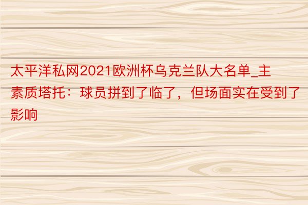 太平洋私网2021欧洲杯乌克兰队大名单_主素质塔托：球员拼到了临了，但场面实在受到了影响