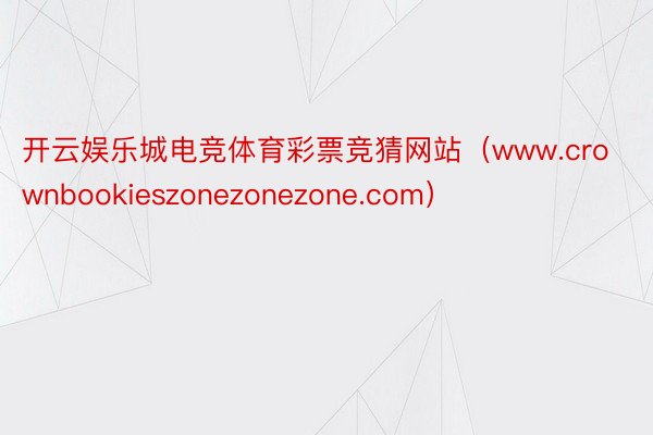 开云娱乐城电竞体育彩票竞猜网站（www.crownbookieszonezonezone.com）