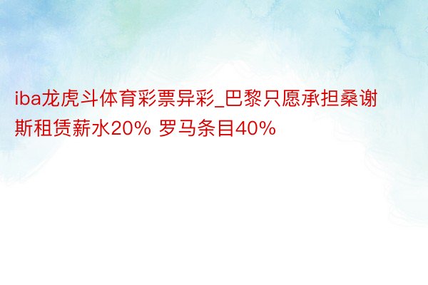 iba龙虎斗体育彩票异彩_巴黎只愿承担桑谢斯租赁薪水20% 罗马条目40%