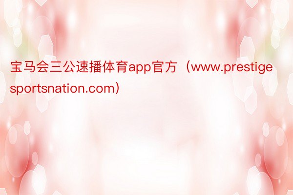 宝马会三公速播体育app官方（www.prestigesportsnation.com）