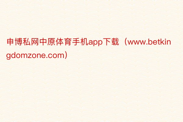 申博私网中原体育手机app下载（www.betkingdomzone.com）