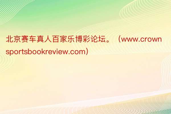 北京赛车真人百家乐博彩论坛。（www.crownsportsbookreview.com）