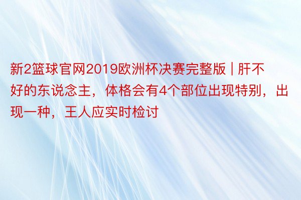 新2篮球官网2019欧洲杯决赛完整版 | 肝不好的东说念主，体格会有4个部位出现特别，出现一种，王人应实时检讨