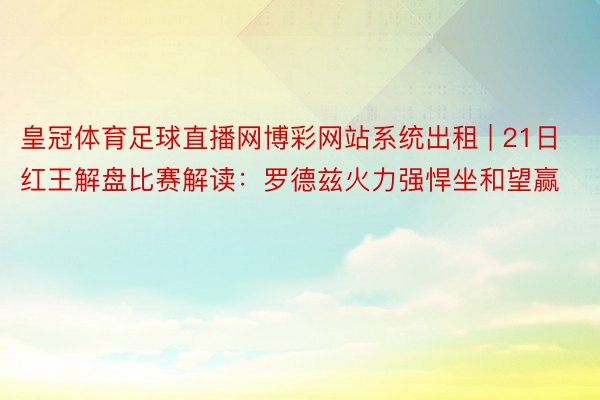 皇冠体育足球直播网博彩网站系统出租 | 21日红王解盘比赛解读：罗德兹火力强悍坐和望赢