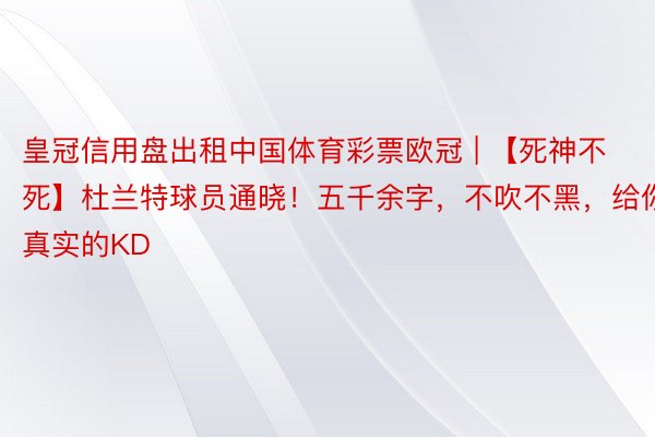 皇冠信用盘出租中国体育彩票欧冠 | 【死神不死】杜兰特球员通晓！五千余字，不吹不黑，给你真实的KD