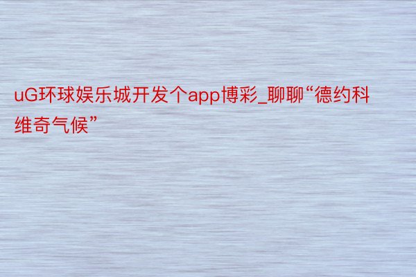 uG环球娱乐城开发个app博彩_聊聊“德约科维奇气候”