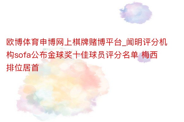 欧博体育申博网上棋牌赌博平台_闻明评分机构sofa公布金球奖十佳球员评分名单 梅西排位居首