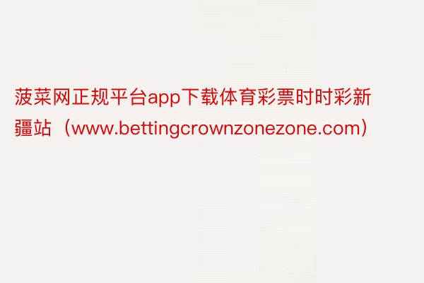 菠菜网正规平台app下载体育彩票时时彩新疆站（www.bettingcrownzonezone.com）