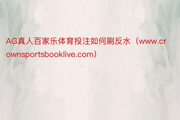 AG真人百家乐体育投注如何刷反水（www.crownsportsbooklive.com）