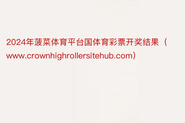 2024年菠菜体育平台国体育彩票开奖结果（www.crownhighrollersitehub.com）