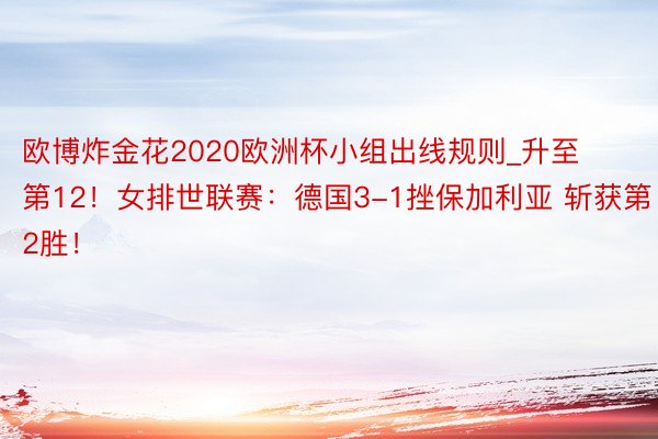 欧博炸金花2020欧洲杯小组出线规则_升至第12！女排世联赛：德国3-1挫保加利亚 斩获第2胜！