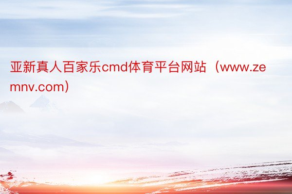 亚新真人百家乐cmd体育平台网站（www.zemnv.com）