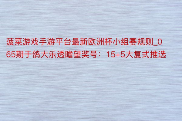 菠菜游戏手游平台最新欧洲杯小组赛规则_065期于鸽大乐透瞻望奖号：15+5大复式推选