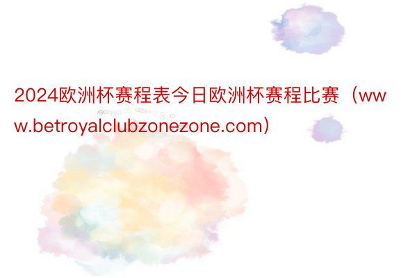 2024欧洲杯赛程表今日欧洲杯赛程比赛（www.betroyalclubzonezone.com）