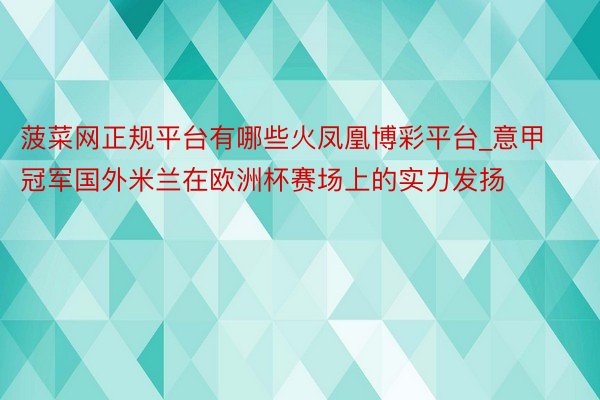 菠菜网正规平台有哪些火凤凰博彩平台_意甲冠军国外米兰在欧洲杯赛场上的实力发扬