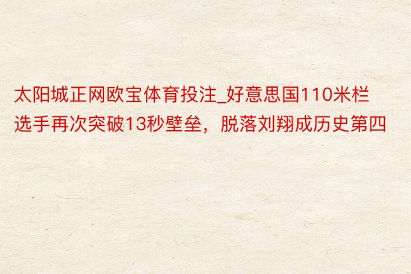 太阳城正网欧宝体育投注_好意思国110米栏选手再次突破13秒壁垒，脱落刘翔成历史第四