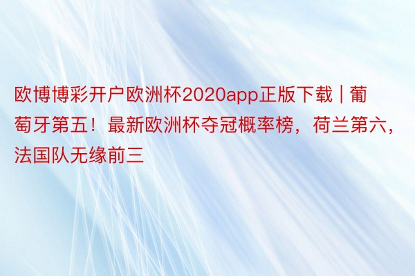 欧博博彩开户欧洲杯2020app正版下载 | 葡萄牙第五！最新欧洲杯夺冠概率榜，荷兰第六，法国队无缘前三