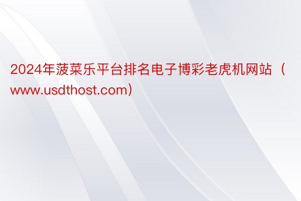 2024年菠菜乐平台排名电子博彩老虎机网站（www.usdthost.com）