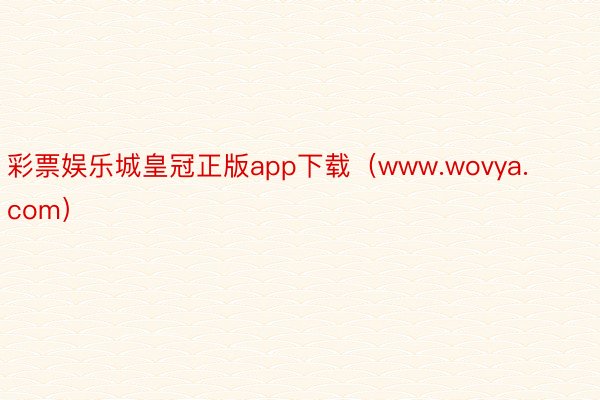 彩票娱乐城皇冠正版app下载（www.wovya.com）