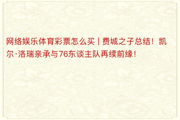 网络娱乐体育彩票怎么买 | 费城之子总结！凯尔·洛瑞亲承与76东谈主队再续前缘！