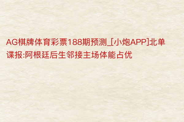 AG棋牌体育彩票188期预测_[小炮APP]北单谍报:阿根廷后生邻接主场体能占优