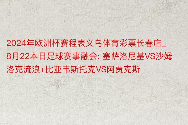 2024年欧洲杯赛程表义乌体育彩票长春店_8月22本日足球赛事融会: 塞萨洛尼基VS沙姆洛克流浪+比亚韦斯托克VS阿贾克斯